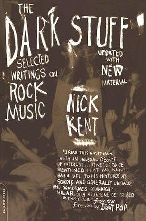 The Dark Stuff: Selected Writings On Rock Music Updated Edition by Nick Kent, Nick Kent, Iggy Pop