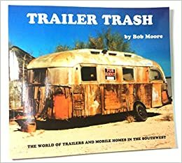 Trailer Trash: The World Of Trailers & Mobile Homes In The Southwest by Bob Moore