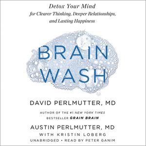 Brain Wash: Detox Your Mind for Clearer Thinking, Deeper Relationships, and Lasting Happiness by David Perlmutter, Austin Perlmutter