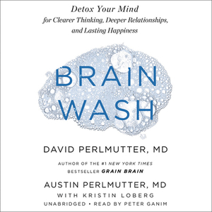 Brain Wash: Detox Your Mind for Clearer Thinking, Deeper Relationships, and Lasting Happiness by Austin Perlmutter, David Perlmutter