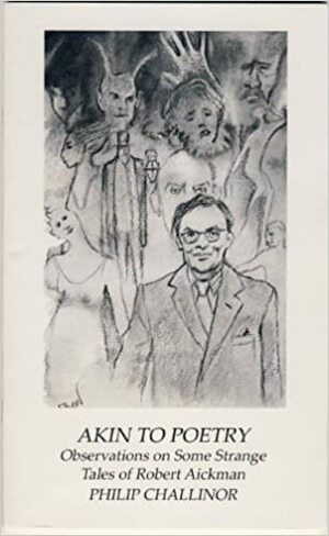 Akin to Poetry: Observations on Some Strange Tales of Robert Aickman by Philip Challinor