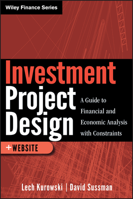 Investment Project Design: A Guide to Financial and Economic Analysis with Constraints by Lech Kurowski, David Sussman