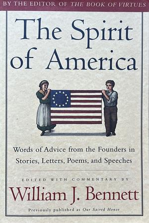 The Spirit of America: Words of Advice from the Founders in Stories, Letters, Poems and Speeches by William J. Bennett