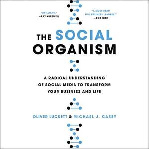 The Social Organism: A Radical Understanding of Social Media to Transform Your Business and Life by Michael J. Casey
