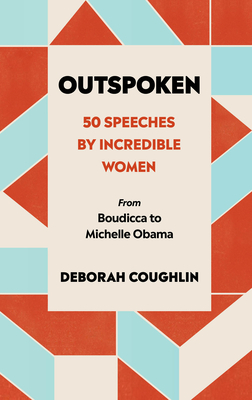 Outspoken: 50 Speeches by Incredible Women from Boudicca to Michelle Obama by Deborah Coughlin