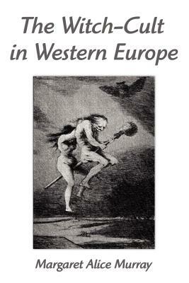 The Witch-Cult in Western Europe: A Study in Anthropology by Margaret Alice Murray