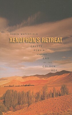 Xenophon's Retreat: Greece, Persia, and the End of the Golden Age by Robin Waterfield