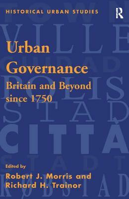 Urban Governance: Britain and Beyond Since 1750 by Robert J. Morris, Richard H. Trainor