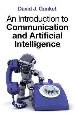 An Introduction to Communication and Artificial Intelligence by David J. Gunkel