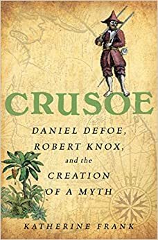 Crusoe: Daniel Defoe, Robert Knox and the Creation of a Myth by Katherine Frank