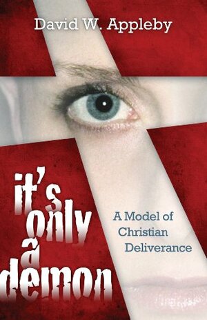 It's Only a Demon: A Model of Christian Deliverance by David W. Appleby