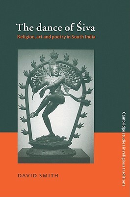 The Dance of Siva: Religion, Art and Poetry in South India by David Smith
