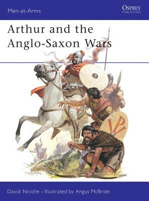 Arthur and the Anglo-Saxon Wars by David Nicolle
