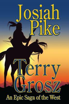 Josiah Pike: An Epic Saga of the West by Terry Grosz