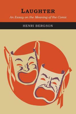 Laughter: An Essay on the Meaning of the Comic by Henri Bergson