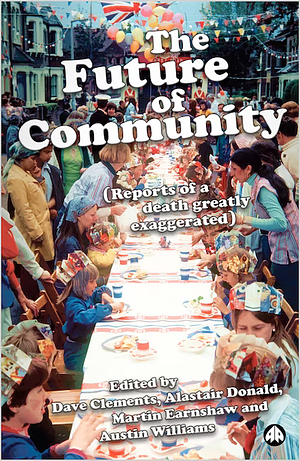 The Future of Community: Reports of a Death Greatly Exaggerated by Donald Alastair, Austin Williams, Dave Clements, Martin Earnshaw