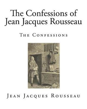 The Confessions of Jean Jacques Rousseau: The Confessions by Jean-Jacques Rousseau