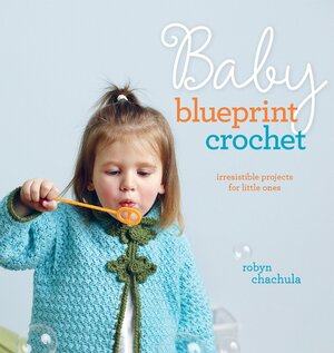 Baby Blueprint Crochet: Irresistible Projects for Little Ones by Robyn Chachula