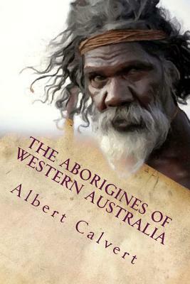 The Aborigines of Western Australia by Albert F. Calvert