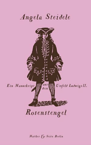 Rosenstengel: Ein Manuskript aus dem Umfeld Ludwigs II by Angela Steidele