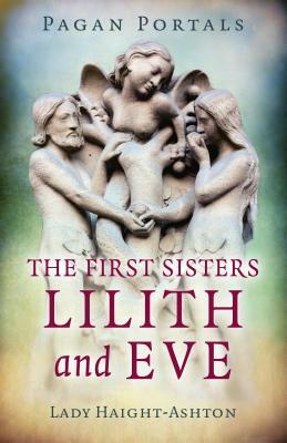 Pagan Portals - The First Sisters: Lilith and Eve by Lady Haight-Ashton