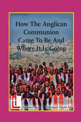 How the Anglican Communion Came to Be and Where It Is Going by Michael Nazir-Ali