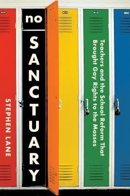 No Sanctuary: Teachers and the School Reform That Brought Gay Rights to the Masses by Stephen Lane