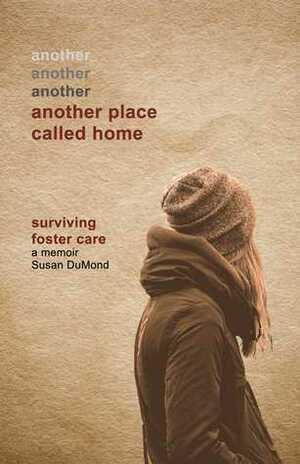 Another Place Called Home: Surviving Foster Care by Susan DuMond