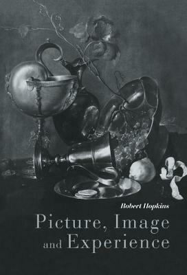 Picture, Image and Experience: A Philosophical Inquiry by Robert Hopkins