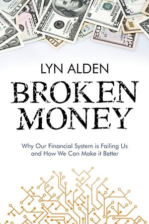 Broken Money: Why Our Financial System Is Failing Us and How We Can Make It Better by Lyn Alden