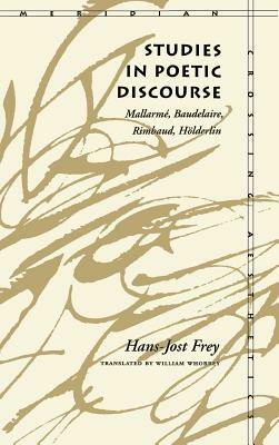 Studies in Poetic Discourse: Mallarmã(c), Baudelaire, Rimbaud, Hölderlin by Hans-Jost Frey