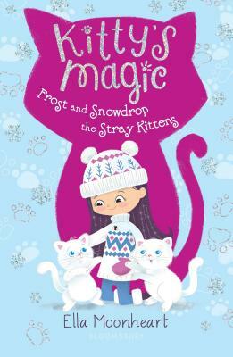 Kitty's Magic: Frost and Snowdrop the Stray Kittens by Ella Moonheart