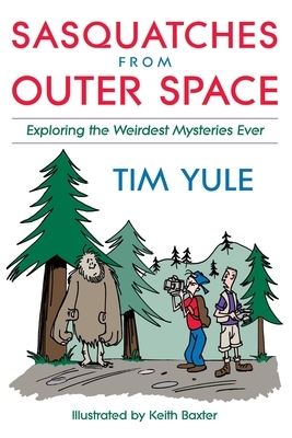 Sasquatches from Outer Space: Exploring the Weirdest Mystieres Ever by Tim Yule