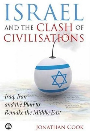 Israel and the Clash of Civilisations: Iraq, Iran and the Plan to Remake the Middle East by Jonathan Cook