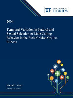 Temporal Variation in Natural and Sexual Selection of Male Calling Behavior in the Field Cricket Gryllus Rubens by Manuel Velez