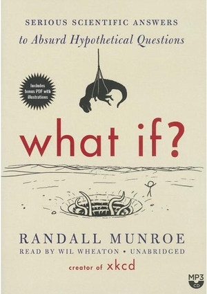 What If?: Serious Scientific Answers to Absurd Hypothetical Questions by Randall Munroe