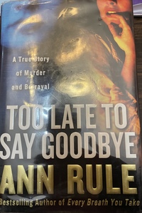 Too Late to Say Goodbye: A True Story of Murder and Betrayal by Ann Rule