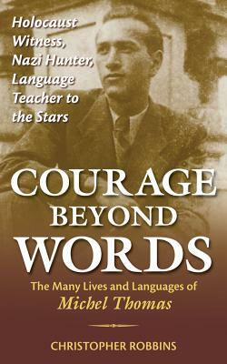 Courage Beyond Words: Holocaust Witness, Nazi Hunter, Language Teacher to the Stars: The Many Lives and Languages of Miche by Christopher Robbins