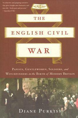 The English Civil War: Papists, Gentlewoman, Soldiers, and Witchfinders in the Birth of Modern Britain by Diane Purkiss