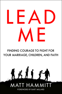 Lead Me: Finding Courage to Fight for Your Marriage, Children, and Faith by Matt Hammitt