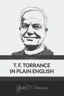 T. F. Torrance in Plain English by Stephen D. Morrison