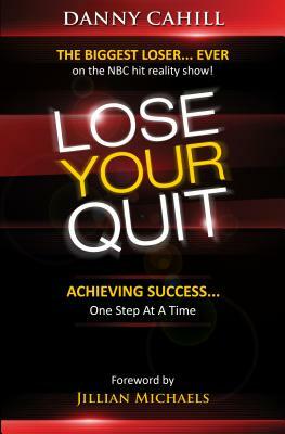 Lose Your Quit: Achieving Success... One Step at a Time by Danny Cahill