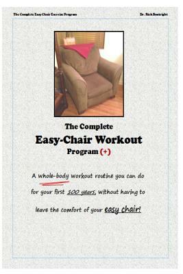 The Complete Easychair Workout Program: A whole-body workout routine you can do for your first 100 years, without having to leave the comfort of your by Rick Boatright