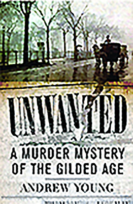 Unwanted: A Murder Mystery of the Gilded Age by Andrew Young