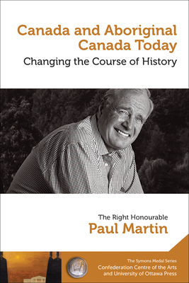 Canada and Aboriginal Canada Today - Le Canada Et Le Canada Autochtone Aujourd'hui: Changing the Course of History - Changer Le Cours de l'Histoire by Paul Martin