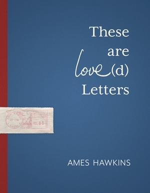 These Are Love(d) Letters by Ames Hawkins