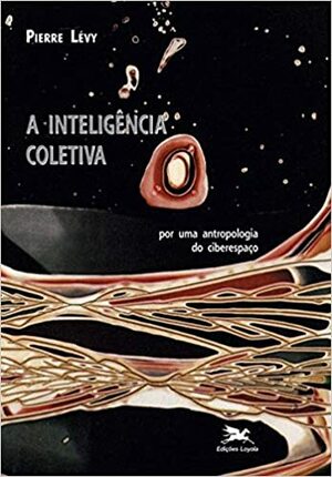 A inteligência coletiva. Por uma antropologia do ciberespaço by Pierre Lévy