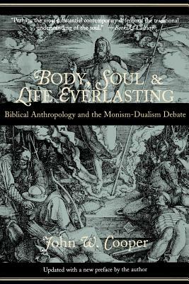 Body, Soul, and Life Everlasting: Biblical Anthropology and the Monism-Dualism Debate by John W. Cooper