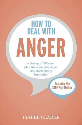 How to Deal with Anger: A 5-step, CBT-based plan for managing anger and overcoming frustration by Isabel Clarke