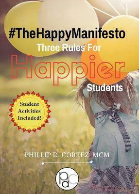 The Happy Manifesto: Three Rules For Happier Students by Phillip D. Cortez